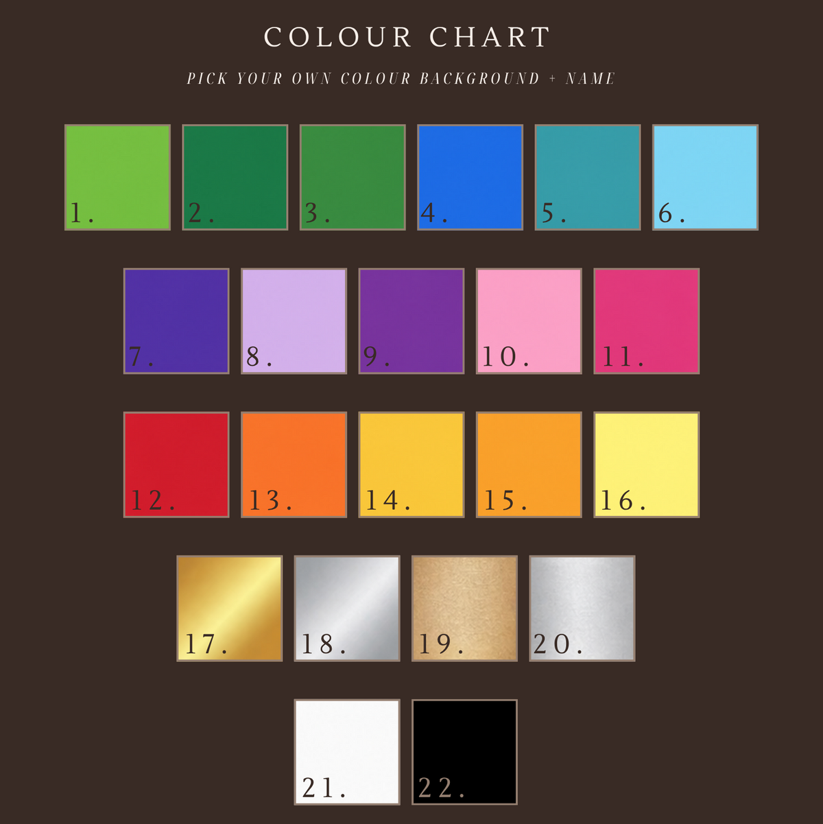 A digital color chart displaying 22 numbered color swatches arranged in rows on a dark brown background. The top text reads 'COLOUR CHART' with a subtitle 'PICK YOUR OWN COLOUR BACKGROUND - NAME'.